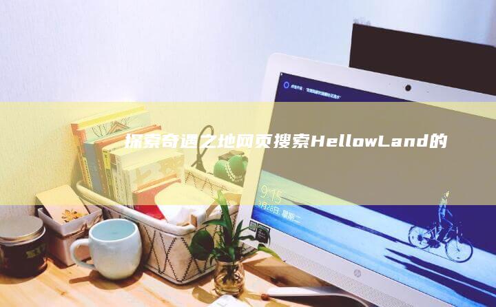 探索奇遇之地：网页搜索HellowLand的神秘探险